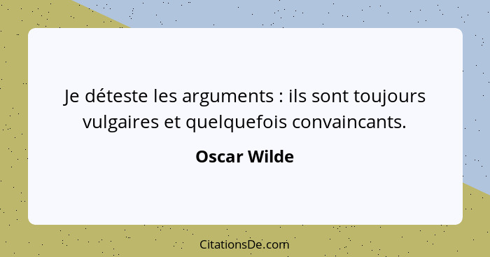 Je déteste les arguments : ils sont toujours vulgaires et quelquefois convaincants.... - Oscar Wilde
