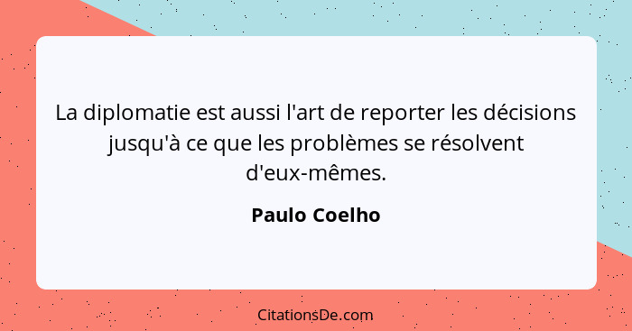 La diplomatie est aussi l'art de reporter les décisions jusqu'à ce que les problèmes se résolvent d'eux-mêmes.... - Paulo Coelho