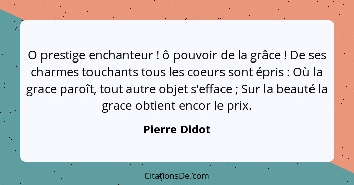 O prestige enchanteur ! ô pouvoir de la grâce ! De ses charmes touchants tous les coeurs sont épris : Où la grace paroît... - Pierre Didot