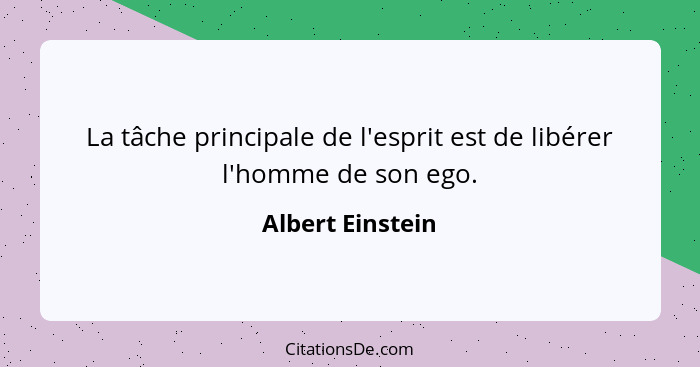 La tâche principale de l'esprit est de libérer l'homme de son ego.... - Albert Einstein
