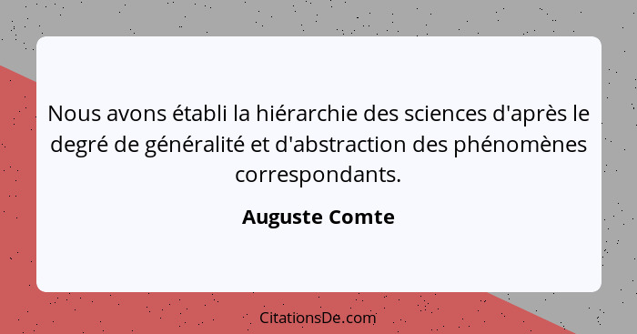 Nous avons établi la hiérarchie des sciences d'après le degré de généralité et d'abstraction des phénomènes correspondants.... - Auguste Comte