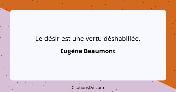 Le désir est une vertu déshabillée.... - Eugène Beaumont