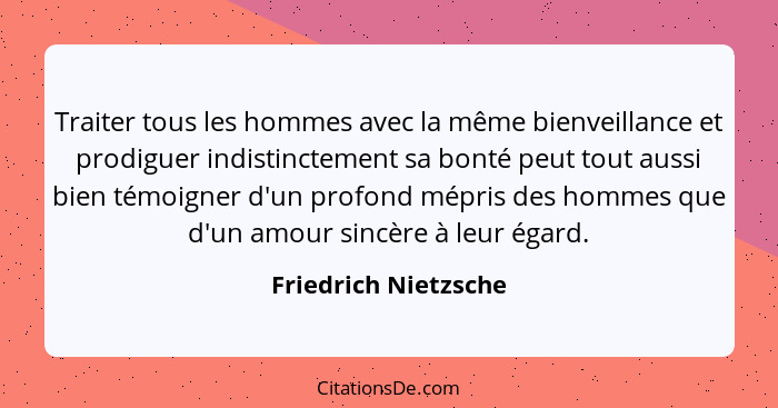 Traiter tous les hommes avec la même bienveillance et prodiguer indistinctement sa bonté peut tout aussi bien témoigner d'un pro... - Friedrich Nietzsche