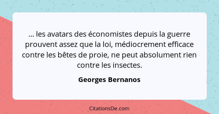 ... les avatars des économistes depuis la guerre prouvent assez que la loi, médiocrement efficace contre les bêtes de proie, ne peu... - Georges Bernanos