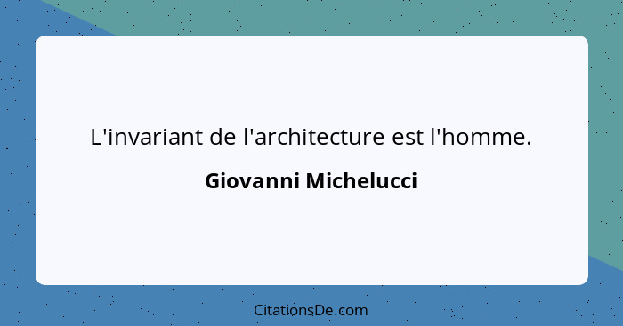 L'invariant de l'architecture est l'homme.... - Giovanni Michelucci