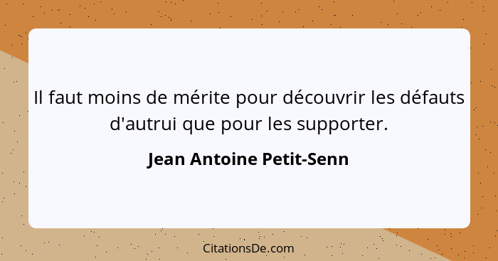 Il faut moins de mérite pour découvrir les défauts d'autrui que pour les supporter.... - Jean Antoine Petit-Senn