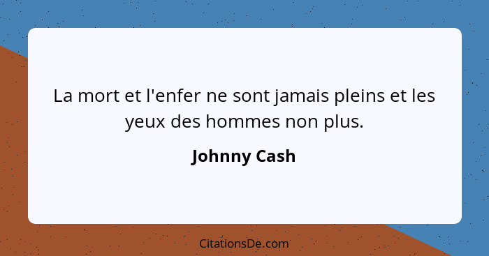 La mort et l'enfer ne sont jamais pleins et les yeux des hommes non plus.... - Johnny Cash