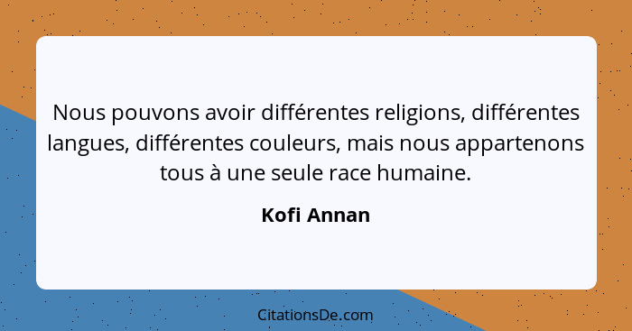 Nous pouvons avoir différentes religions, différentes langues, différentes couleurs, mais nous appartenons tous à une seule race humaine.... - Kofi Annan
