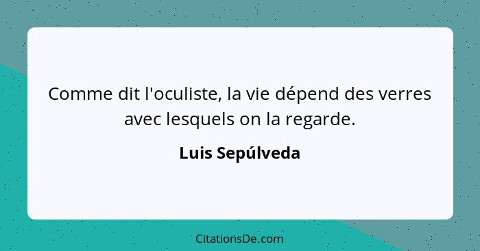 Comme dit l'oculiste, la vie dépend des verres avec lesquels on la regarde.... - Luis Sepúlveda