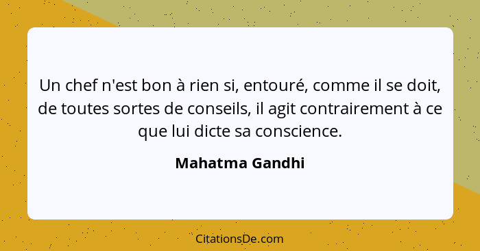 Un chef n'est bon à rien si, entouré, comme il se doit, de toutes sortes de conseils, il agit contrairement à ce que lui dicte sa con... - Mahatma Gandhi