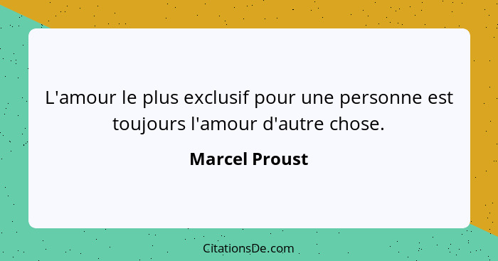L'amour le plus exclusif pour une personne est toujours l'amour d'autre chose.... - Marcel Proust