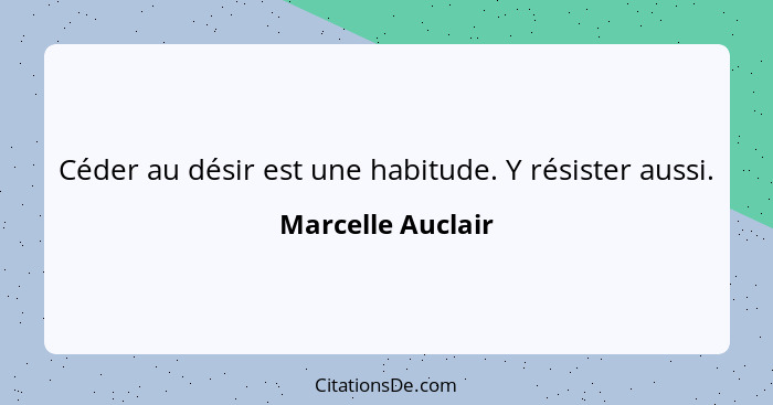 Céder au désir est une habitude. Y résister aussi.... - Marcelle Auclair