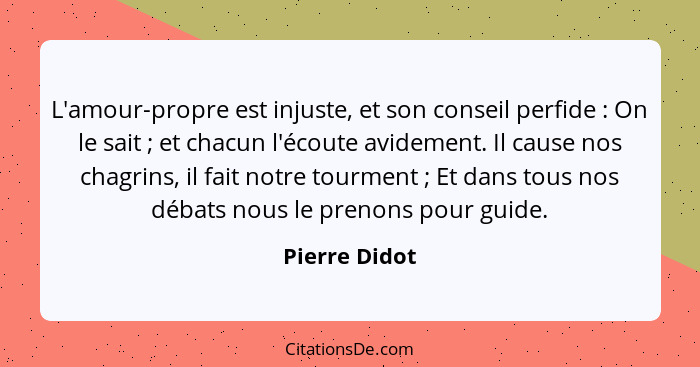 L'amour-propre est injuste, et son conseil perfide : On le sait ; et chacun l'écoute avidement. Il cause nos chagrins, il fai... - Pierre Didot