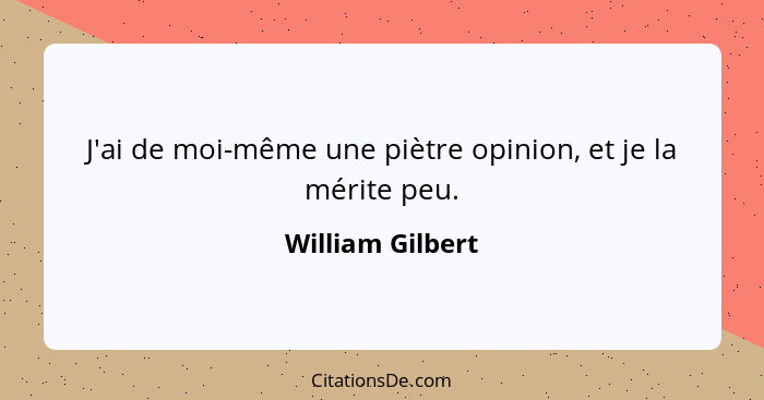 J'ai de moi-même une piètre opinion, et je la mérite peu.... - William Gilbert