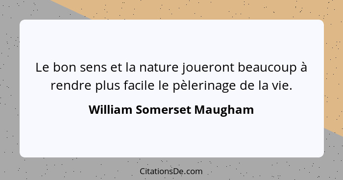Le bon sens et la nature joueront beaucoup à rendre plus facile le pèlerinage de la vie.... - William Somerset Maugham