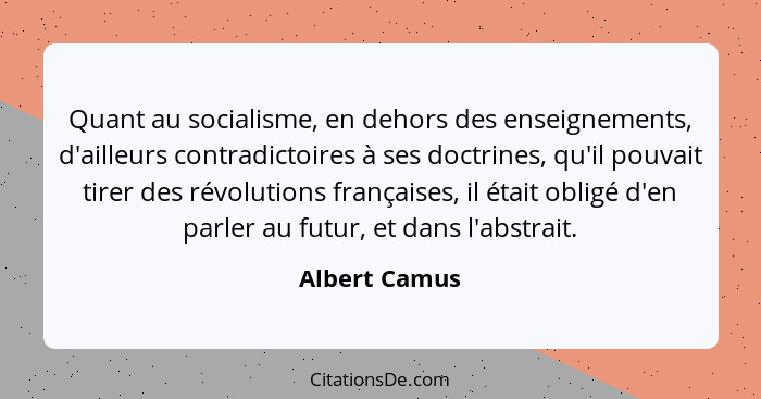 Quant au socialisme, en dehors des enseignements, d'ailleurs contradictoires à ses doctrines, qu'il pouvait tirer des révolutions franç... - Albert Camus