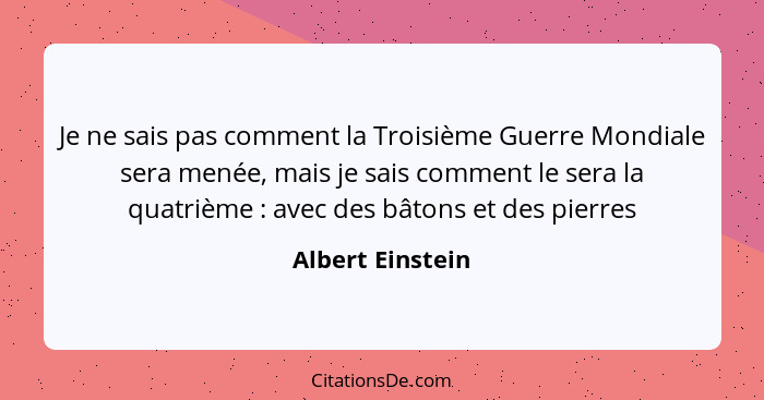 Je ne sais pas comment la Troisième Guerre Mondiale sera menée, mais je sais comment le sera la quatrième : avec des bâtons et... - Albert Einstein