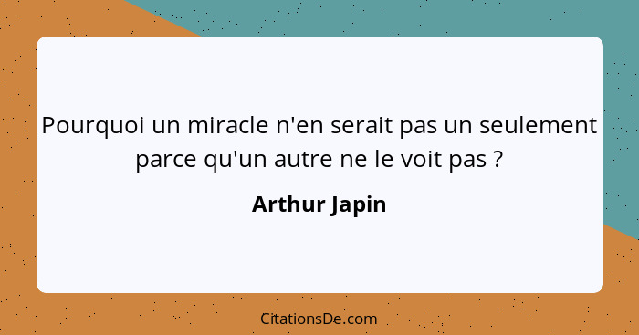 Pourquoi un miracle n'en serait pas un seulement parce qu'un autre ne le voit pas ?... - Arthur Japin