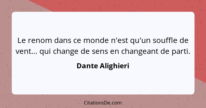 Le renom dans ce monde n'est qu'un souffle de vent... qui change de sens en changeant de parti.... - Dante Alighieri