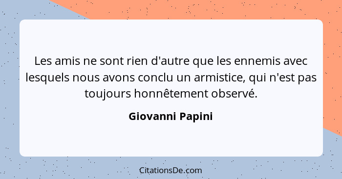 Les amis ne sont rien d'autre que les ennemis avec lesquels nous avons conclu un armistice, qui n'est pas toujours honnêtement obser... - Giovanni Papini