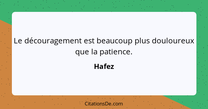 Le découragement est beaucoup plus douloureux que la patience.... - Hafez