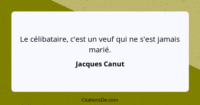 Le célibataire, c'est un veuf qui ne s'est jamais marié.... - Jacques Canut