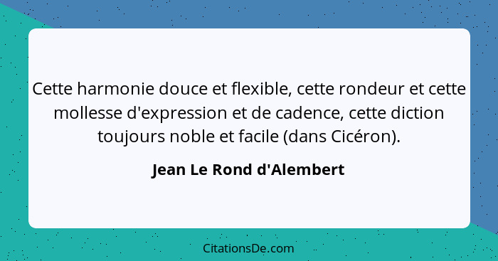 Cette harmonie douce et flexible, cette rondeur et cette mollesse d'expression et de cadence, cette diction toujours nob... - Jean Le Rond d'Alembert