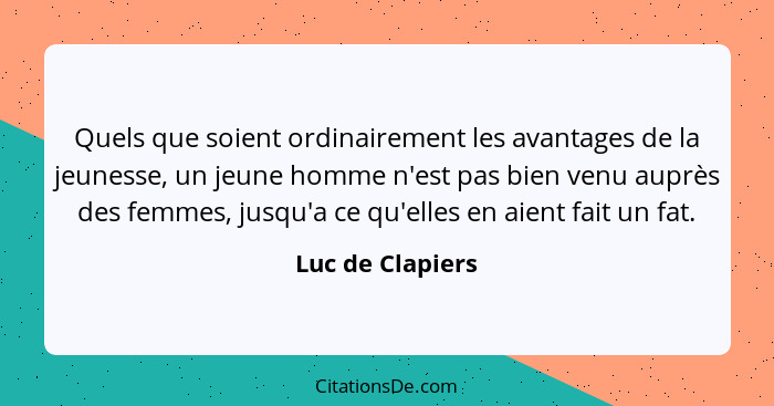 Quels que soient ordinairement les avantages de la jeunesse, un jeune homme n'est pas bien venu auprès des femmes, jusqu'a ce qu'ell... - Luc de Clapiers