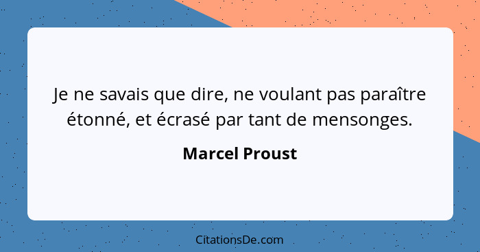 Je ne savais que dire, ne voulant pas paraître étonné, et écrasé par tant de mensonges.... - Marcel Proust
