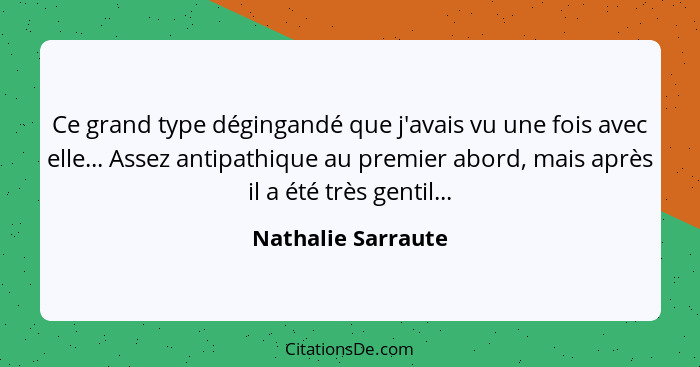 Ce grand type dégingandé que j'avais vu une fois avec elle... Assez antipathique au premier abord, mais après il a été très gentil... - Nathalie Sarraute