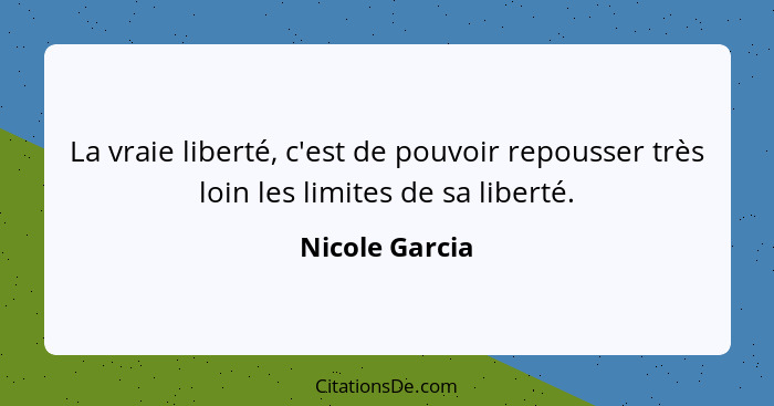 La vraie liberté, c'est de pouvoir repousser très loin les limites de sa liberté.... - Nicole Garcia