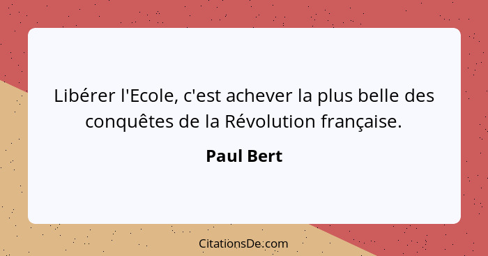 Libérer l'Ecole, c'est achever la plus belle des conquêtes de la Révolution française.... - Paul Bert