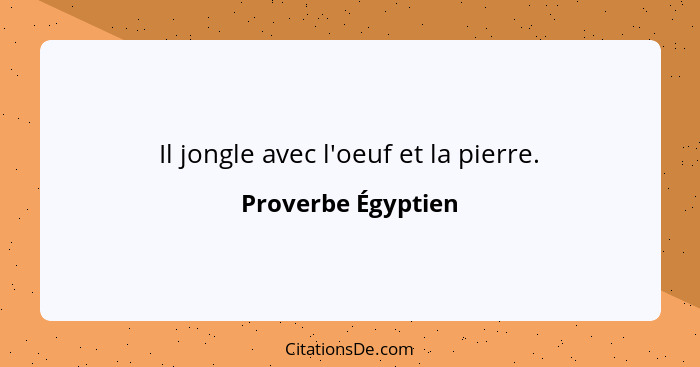 Il jongle avec l'oeuf et la pierre.... - Proverbe Égyptien