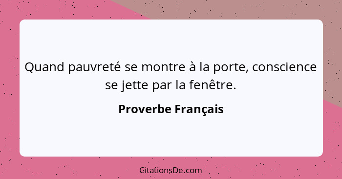 Quand pauvreté se montre à la porte, conscience se jette par la fenêtre.... - Proverbe Français