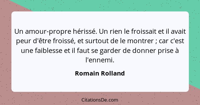 Un amour-propre hérissé. Un rien le froissait et il avait peur d'être froissé, et surtout de le montrer ; car c'est une faibless... - Romain Rolland