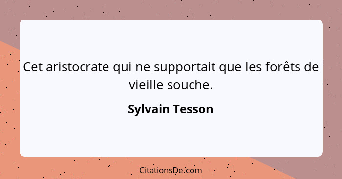 Cet aristocrate qui ne supportait que les forêts de vieille souche.... - Sylvain Tesson