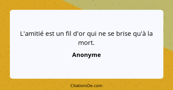 L'amitié est un fil d'or qui ne se brise qu'à la mort.... - Anonyme