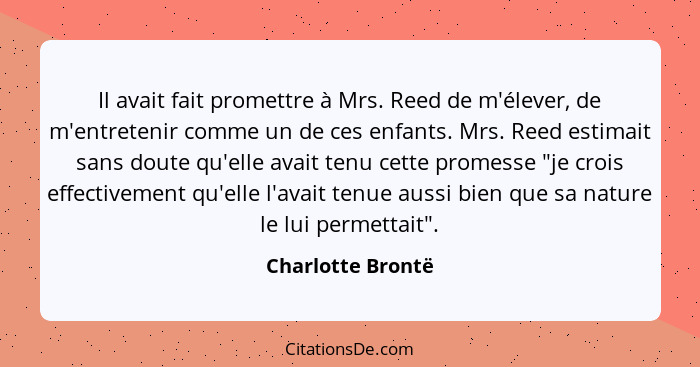 Il avait fait promettre à Mrs. Reed de m'élever, de m'entretenir comme un de ces enfants. Mrs. Reed estimait sans doute qu'elle ava... - Charlotte Brontë