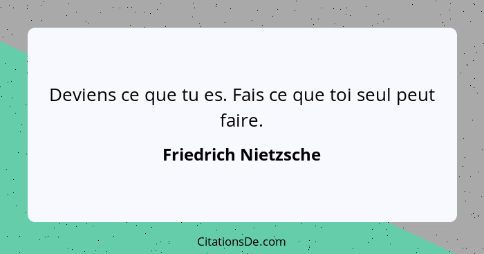 Deviens ce que tu es. Fais ce que toi seul peut faire.... - Friedrich Nietzsche