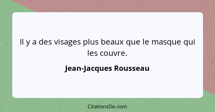 Il y a des visages plus beaux que le masque qui les couvre.... - Jean-Jacques Rousseau