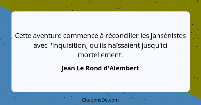 Cette aventure commence à réconcilier les jansénistes avec l'inquisition, qu'ils haïssaient jusqu'ici mortellement.... - Jean Le Rond d'Alembert