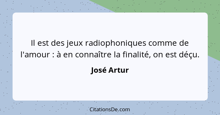 Il est des jeux radiophoniques comme de l'amour : à en connaître la finalité, on est déçu.... - José Artur