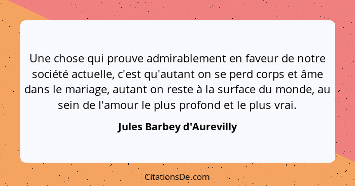 Une chose qui prouve admirablement en faveur de notre société actuelle, c'est qu'autant on se perd corps et âme dans le... - Jules Barbey d'Aurevilly