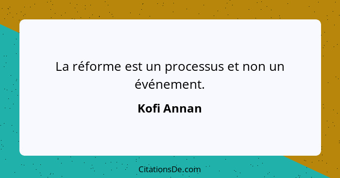 La réforme est un processus et non un événement.... - Kofi Annan