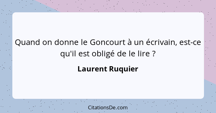 Quand on donne le Goncourt à un écrivain, est-ce qu'il est obligé de le lire ?... - Laurent Ruquier