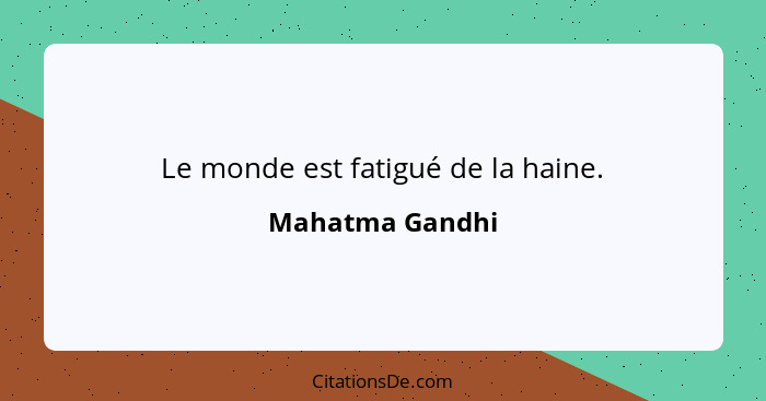 Le monde est fatigué de la haine.... - Mahatma Gandhi