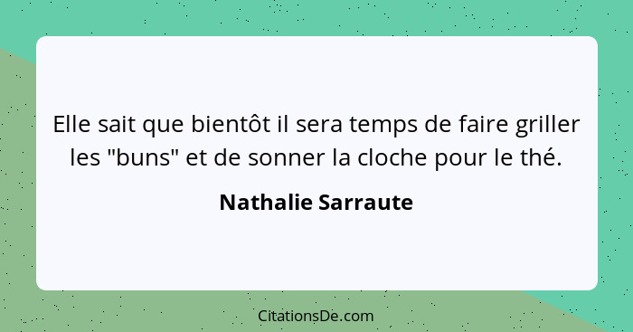 Elle sait que bientôt il sera temps de faire griller les "buns" et de sonner la cloche pour le thé.... - Nathalie Sarraute