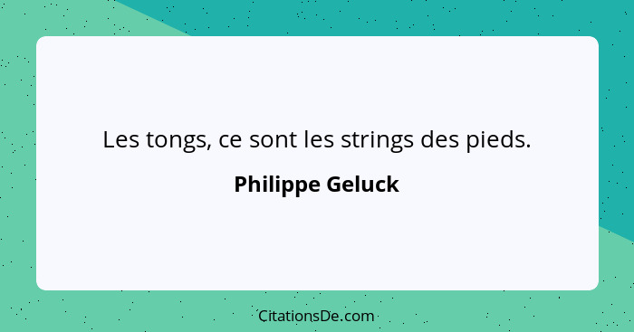 Les tongs, ce sont les strings des pieds.... - Philippe Geluck