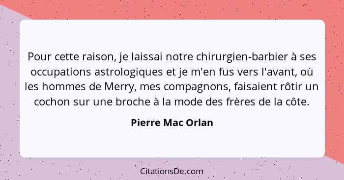 Pour cette raison, je laissai notre chirurgien-barbier à ses occupations astrologiques et je m'en fus vers l'avant, où les hommes d... - Pierre Mac Orlan