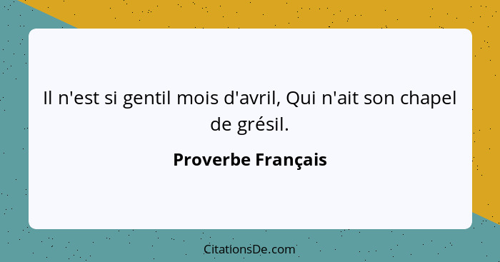 Il n'est si gentil mois d'avril, Qui n'ait son chapel de grésil.... - Proverbe Français